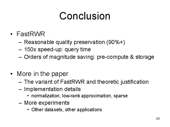 Conclusion • Fast. RWR – Reasonable quality preservation (90%+) – 150 x speed-up: query