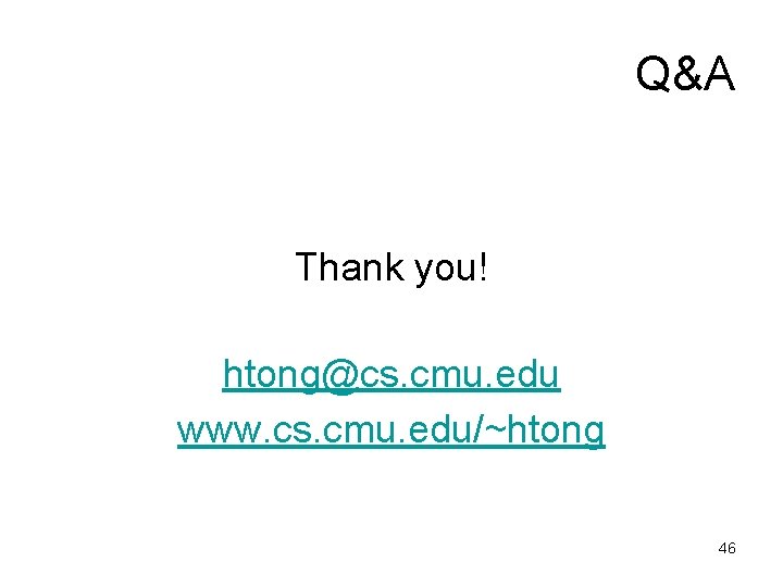 Q&A Thank you! htong@cs. cmu. edu www. cs. cmu. edu/~htong 46 