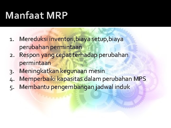 Manfaat MRP 1. Mereduksi inventori, biaya setup, biaya perubahan permintaan 2. Respon yang cepat