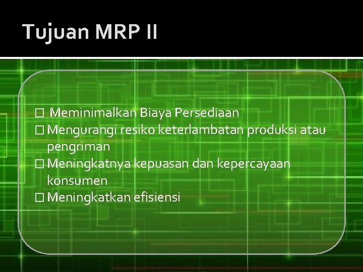 Tujuan MRP II � Meminimalkan Biaya Persediaan � Mengurangi resiko keterlambatan produksi atau pengriman