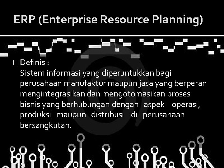 ERP (Enterprise Resource Planning) � Definisi: Sistem informasi yang diperuntukkan bagi perusahaan manufaktur maupun