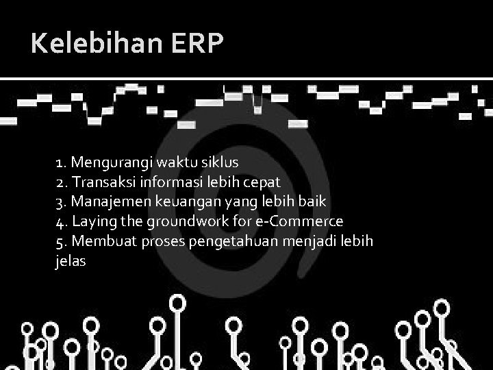 Kelebihan ERP 1. Mengurangi waktu siklus 2. Transaksi informasi lebih cepat 3. Manajemen keuangan