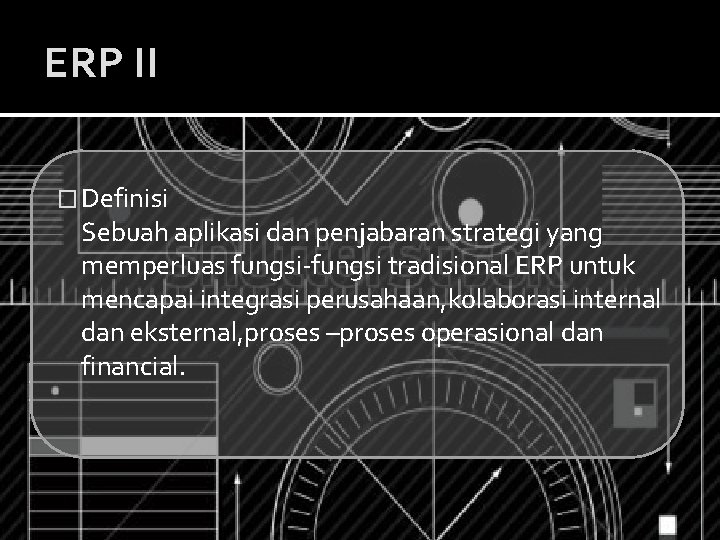 ERP II � Definisi Sebuah aplikasi dan penjabaran strategi yang memperluas fungsi-fungsi tradisional ERP