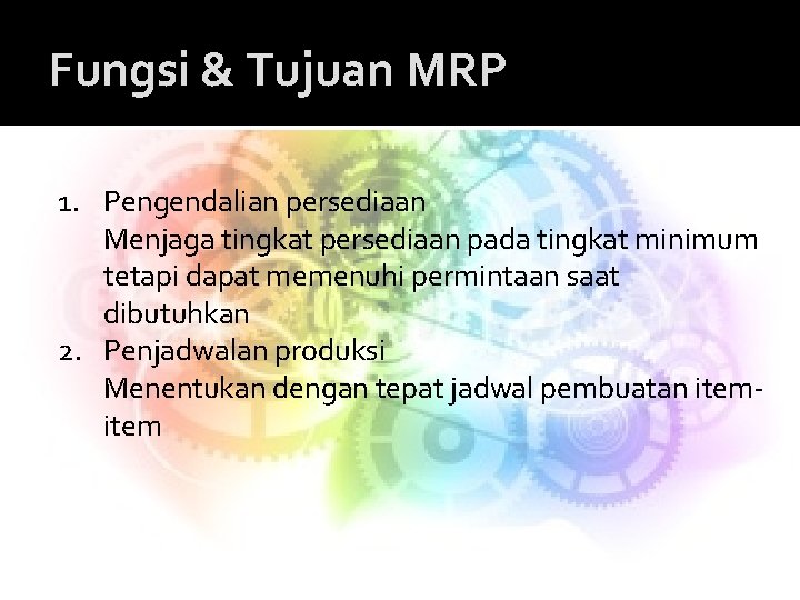 Fungsi & Tujuan MRP 1. Pengendalian persediaan Menjaga tingkat persediaan pada tingkat minimum tetapi