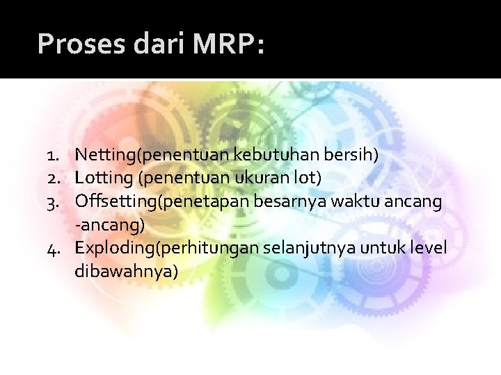 Proses dari MRP: 1. Netting(penentuan kebutuhan bersih) 2. Lotting (penentuan ukuran lot) 3. Offsetting(penetapan