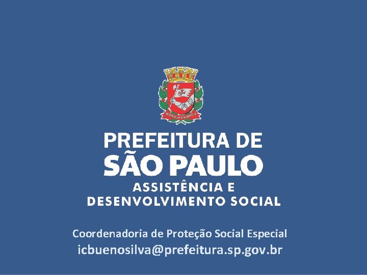 Coordenadoria de Proteção Social Especial icbuenosilva@prefeitura. sp. gov. br 