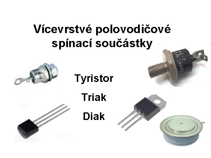 Vícevrstvé polovodičové spínací součástky Tyristor Triak Diak 