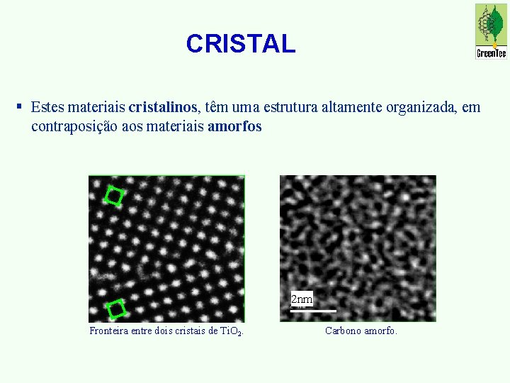 CRISTAL § Estes materiais cristalinos, têm uma estrutura altamente organizada, em contraposição aos materiais