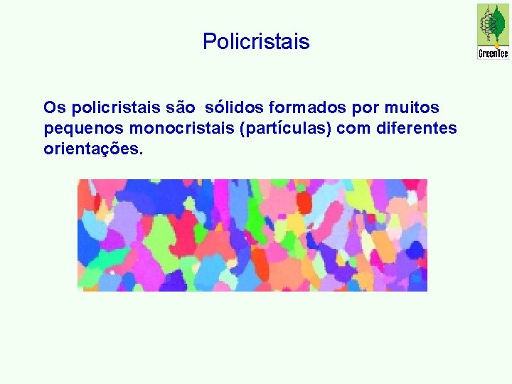 Policristais Os policristais são sólidos formados por muitos pequenos monocristais (partículas) com diferentes orientações.