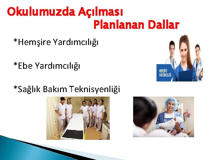 Okulumuzda Açılması Planlanan Dallar *Hemşire Yardımcılığı *Ebe Yardımcılığı *Sağlık Bakım Teknisyenliği 