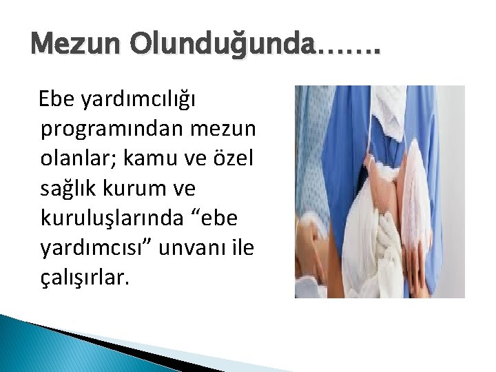 Mezun Olunduğunda……. Ebe yardımcılığı programından mezun olanlar; kamu ve özel sağlık kurum ve kuruluşlarında