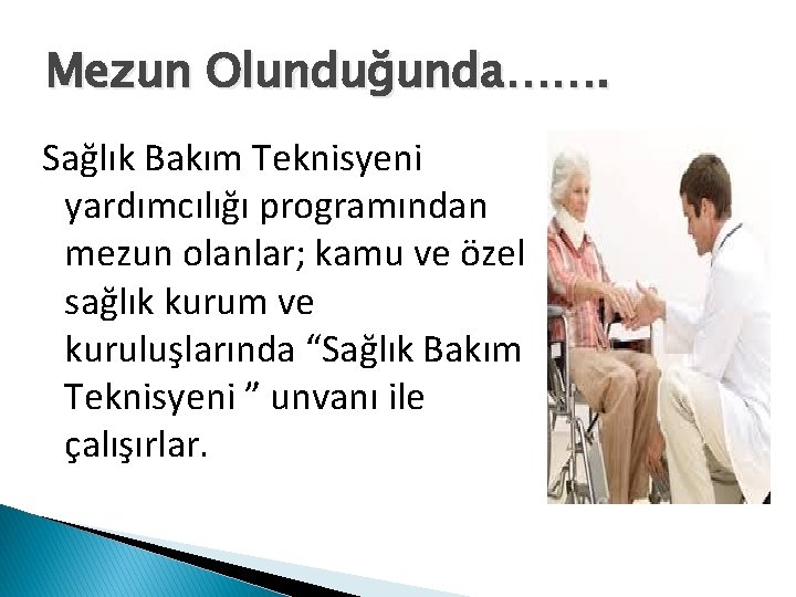 Mezun Olunduğunda……. Sağlık Bakım Teknisyeni yardımcılığı programından mezun olanlar; kamu ve özel sağlık kurum