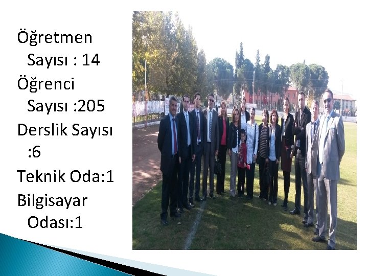 Öğretmen Sayısı : 14 Öğrenci Sayısı : 205 Derslik Sayısı : 6 Teknik Oda: