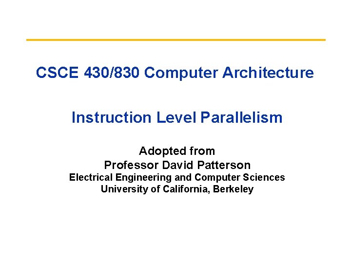 CSCE 430/830 Computer Architecture Instruction Level Parallelism Adopted from Professor David Patterson Electrical Engineering
