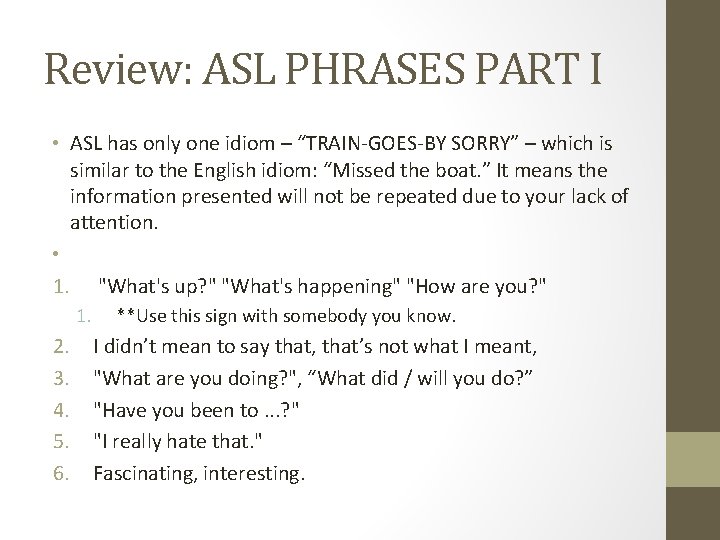 Review: ASL PHRASES PART I • ASL has only one idiom – “TRAIN-GOES-BY SORRY”