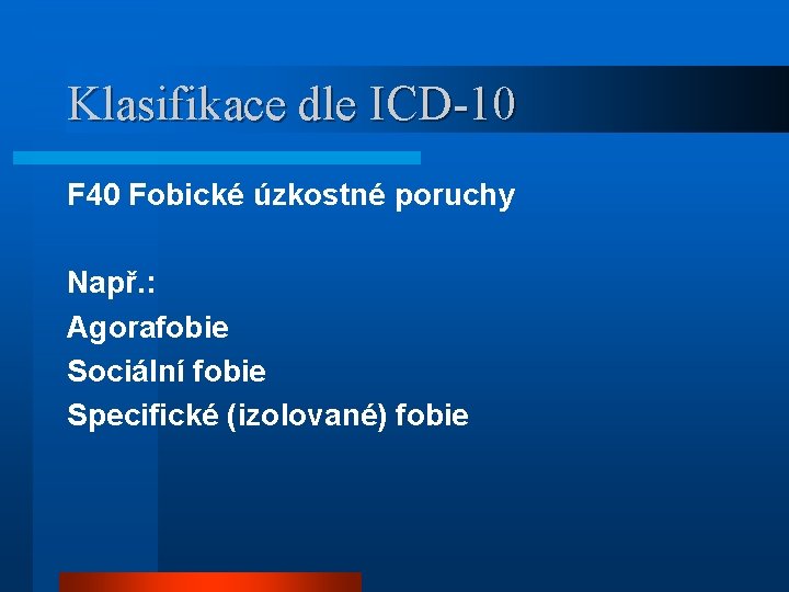 Klasifikace dle ICD-10 F 40 Fobické úzkostné poruchy Např. : Agorafobie Sociální fobie Specifické