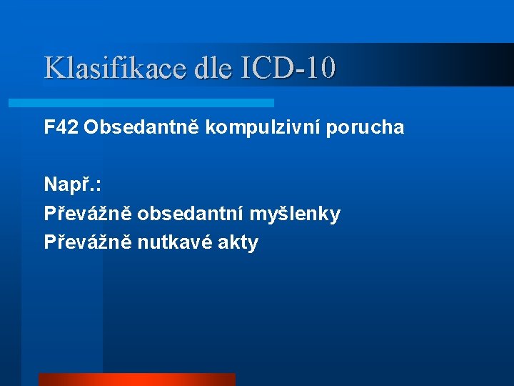 Klasifikace dle ICD-10 F 42 Obsedantně kompulzivní porucha Např. : Převážně obsedantní myšlenky Převážně