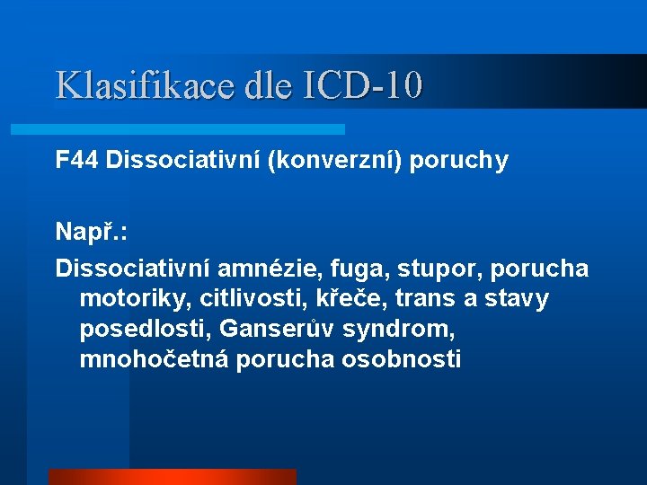 Klasifikace dle ICD-10 F 44 Dissociativní (konverzní) poruchy Např. : Dissociativní amnézie, fuga, stupor,