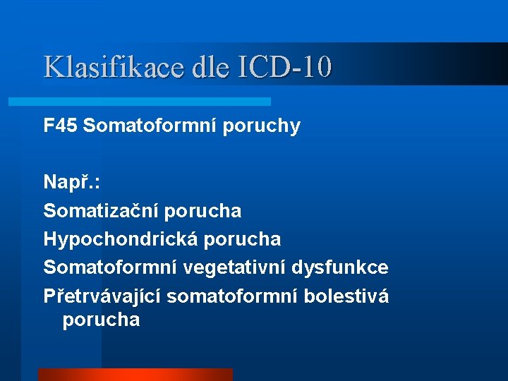 Klasifikace dle ICD-10 F 45 Somatoformní poruchy Např. : Somatizační porucha Hypochondrická porucha Somatoformní