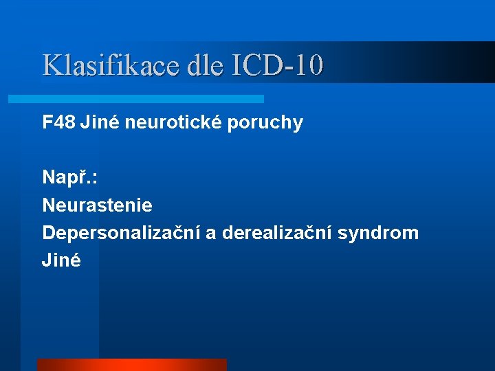 Klasifikace dle ICD-10 F 48 Jiné neurotické poruchy Např. : Neurastenie Depersonalizační a derealizační