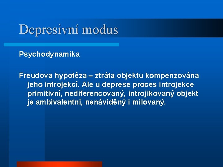 Depresivní modus Psychodynamika Freudova hypotéza – ztráta objektu kompenzována jeho introjekcí. Ale u deprese