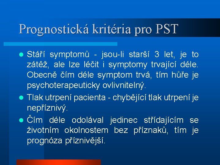 Prognostická kritéria pro PST Stáří symptomů - jsou-li starší 3 let, je to zátěž,