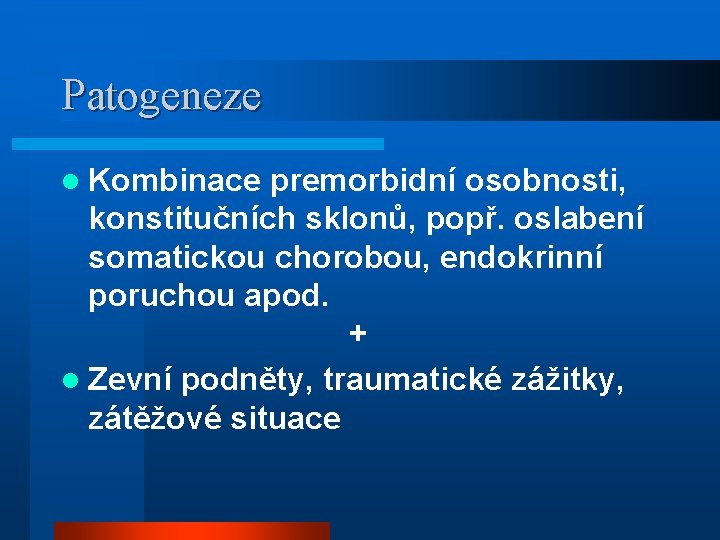 Patogeneze l Kombinace premorbidní osobnosti, konstitučních sklonů, popř. oslabení somatickou chorobou, endokrinní poruchou apod.