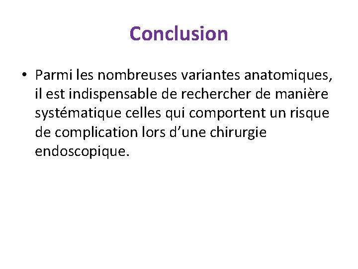 Conclusion • Parmi les nombreuses variantes anatomiques, il est indispensable de recher de manière