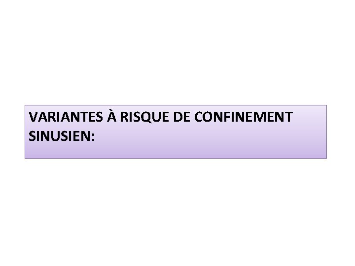 VARIANTES À RISQUE DE CONFINEMENT SINUSIEN: 