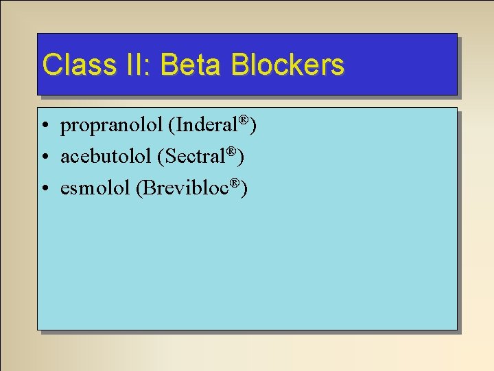 Class II: Beta Blockers • propranolol (Inderal®) • acebutolol (Sectral®) • esmolol (Brevibloc®) 