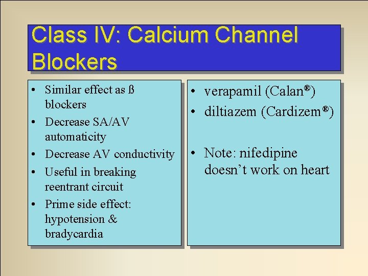 Class IV: Calcium Channel Blockers • Similar effect as ß blockers • Decrease SA/AV