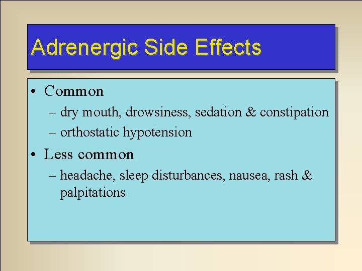 Adrenergic Side Effects • Common – dry mouth, drowsiness, sedation & constipation – orthostatic