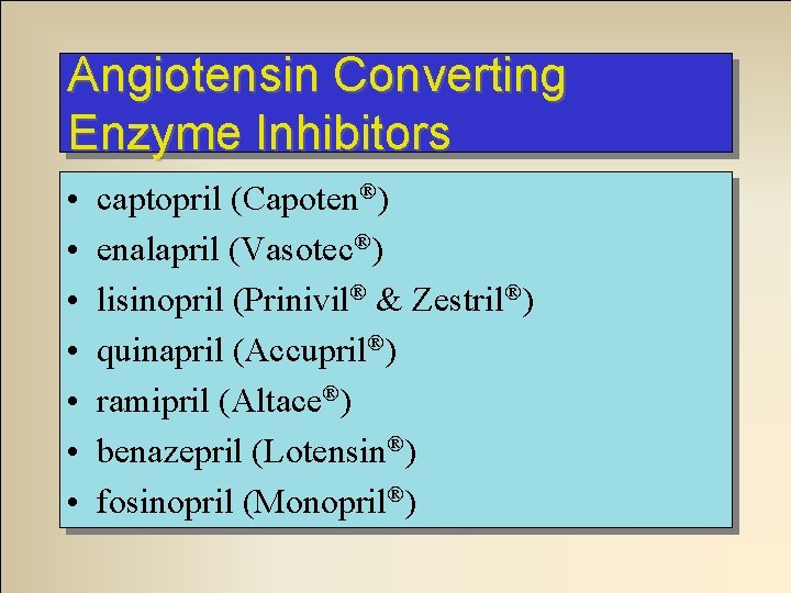 Angiotensin Converting Enzyme Inhibitors • • captopril (Capoten®) enalapril (Vasotec®) lisinopril (Prinivil® & Zestril®)