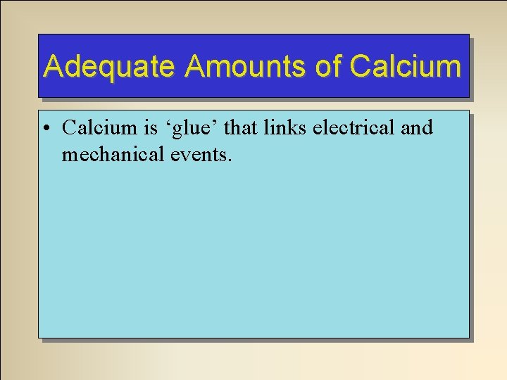 Adequate Amounts of Calcium • Calcium is ‘glue’ that links electrical and mechanical events.