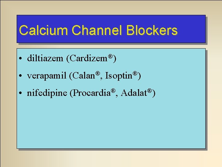 Calcium Channel Blockers • diltiazem (Cardizem®) • verapamil (Calan®, Isoptin®) • nifedipine (Procardia®, Adalat®)