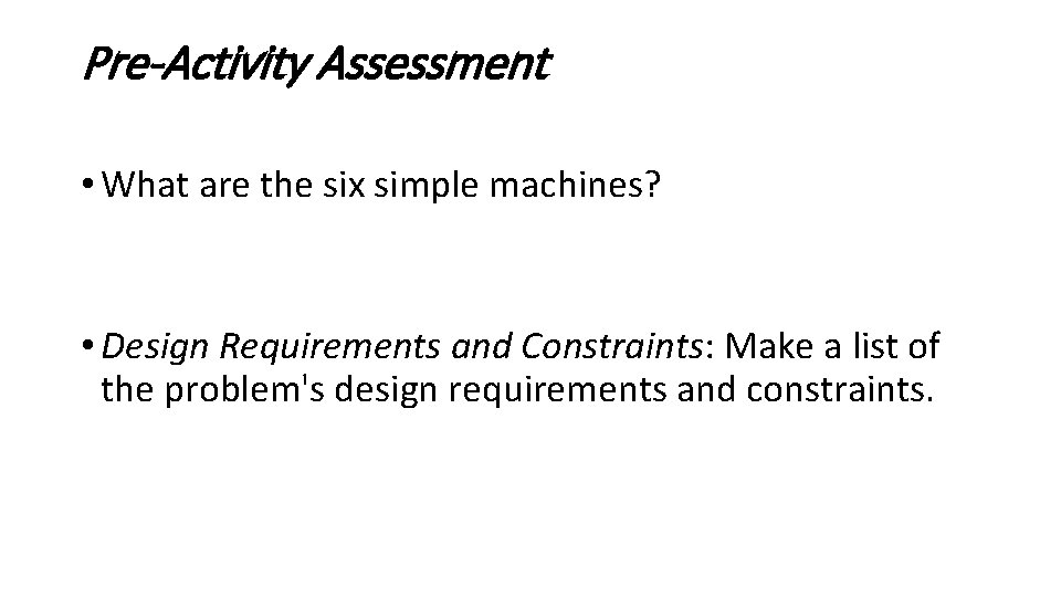 Pre-Activity Assessment • What are the six simple machines? • Design Requirements and Constraints: Pre-Activity Assessment • What are the six simple machines? • Design Requirements and Constraints: