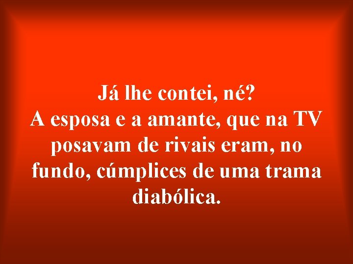 Já lhe contei, né? A esposa e a amante, que na TV posavam de