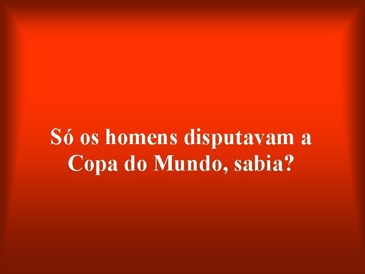 Só os homens disputavam a Copa do Mundo, sabia? 