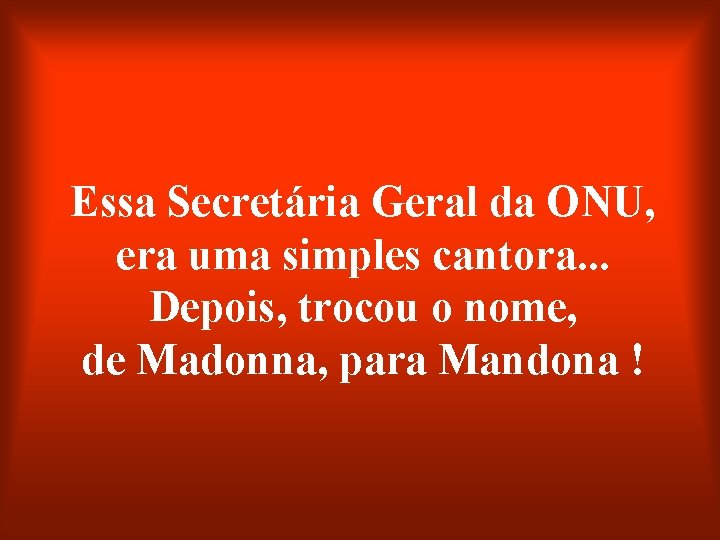 Essa Secretária Geral da ONU, era uma simples cantora. . . Depois, trocou o