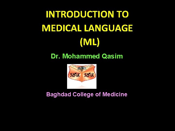 INTRODUCTION TO MEDICAL LANGUAGE (ML) Dr. Mohammed Qasim Baghdad College of Medicine 