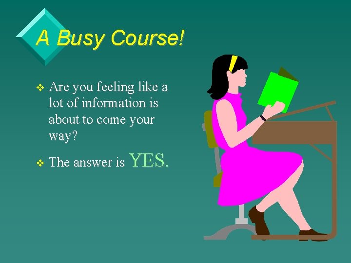 A Busy Course! v v Are you feeling like a lot of information is