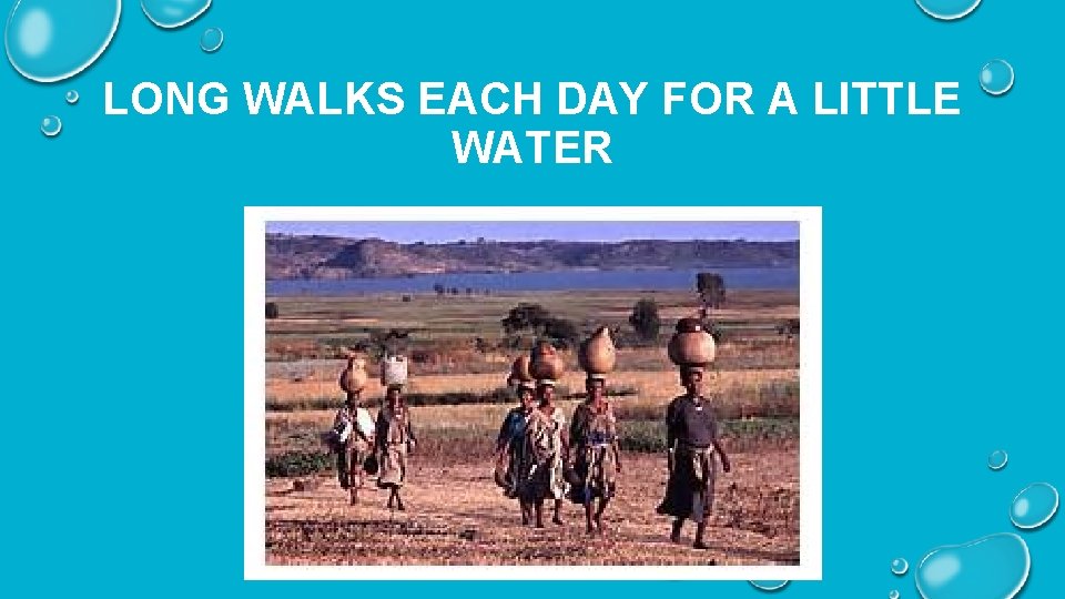 LONG WALKS EACH DAY FOR A LITTLE WATER 