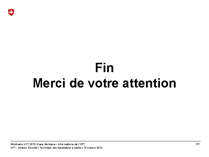 Fin Merci de votre attention Séminaire UCT 2013 Crans Montana – Informations de l’OFT