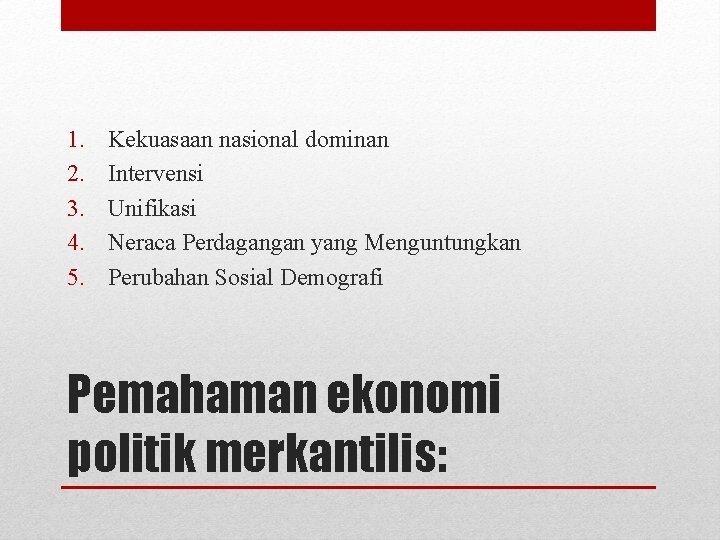 1. 2. 3. 4. 5. Kekuasaan nasional dominan Intervensi Unifikasi Neraca Perdagangan yang Menguntungkan