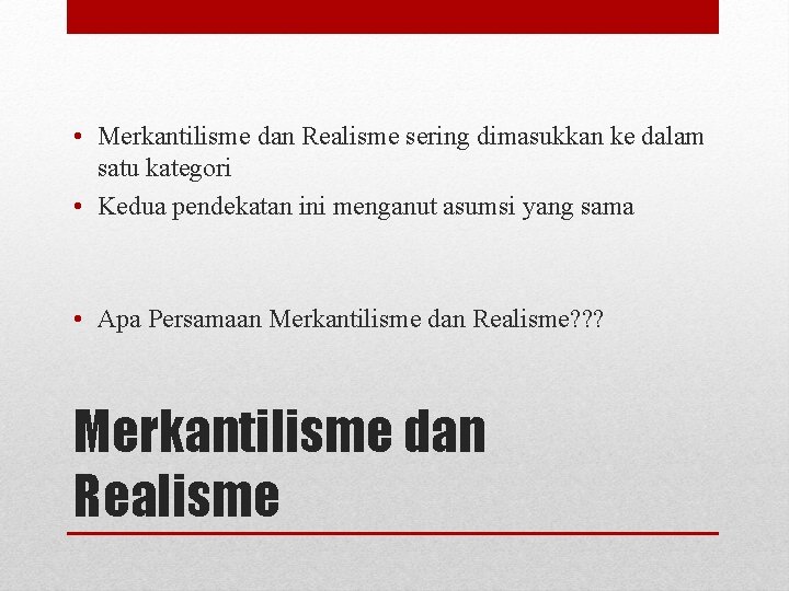  • Merkantilisme dan Realisme sering dimasukkan ke dalam satu kategori • Kedua pendekatan