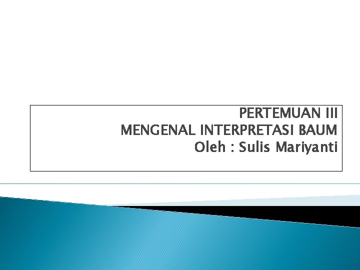 PERTEMUAN III MENGENAL INTERPRETASI BAUM Oleh : Sulis Mariyanti 