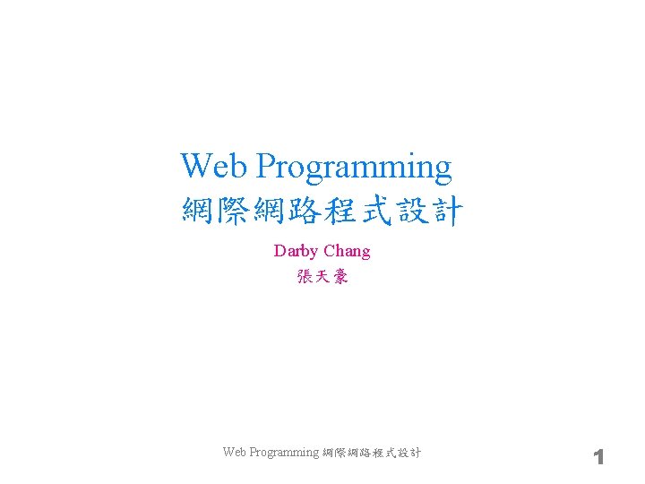 Web Programming 網際網路程式設計 Darby Chang 張天豪 Web Programming 網際網路程式設計 1 