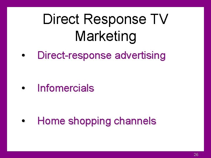 Direct Response TV Marketing • Direct-response advertising • Infomercials • Home shopping channels 26