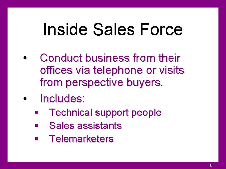 Inside Sales Force • • Conduct business from their offices via telephone or visits