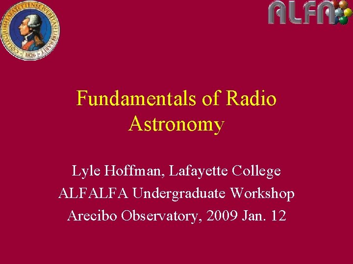 Fundamentals of Radio Astronomy Lyle Hoffman, Lafayette College ALFALFA Undergraduate Workshop Arecibo Observatory, 2009